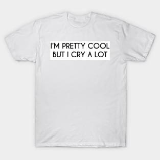 I'm pretty cool but I cry a lot T-Shirt